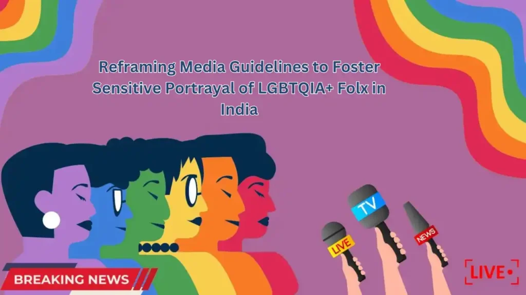 Reframing Media Guidelines to Foster Sensitive Portrayal of LGBTQIA+ Folx in India